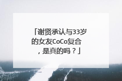谢贤承认与33岁的女友CoCo复合，是真的吗？