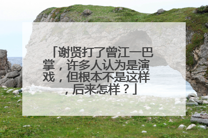 谢贤打了曾江一巴掌，许多人认为是演戏，但根本不是这样，后来怎样？