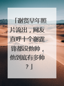 谢贤早年照片流出，网友直呼十个谢霆锋都没他帅，他到底有多帅？
