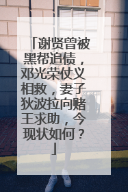 谢贤曾被黑帮追债，邓光荣仗义相救，妻子狄波拉向赌王求助，今现状如何？