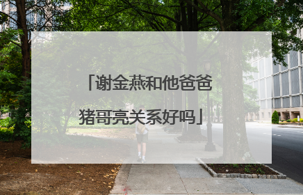 谢金燕和他爸爸猪哥亮关系好吗