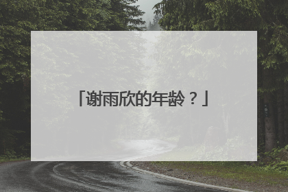 谢雨欣的年龄？