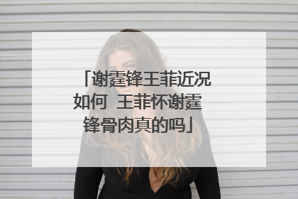 谢霆锋王菲近况如何 王菲怀谢霆锋骨肉真的吗