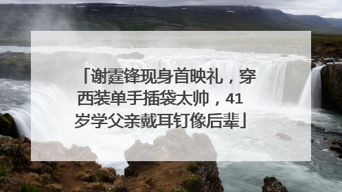 谢霆锋现身首映礼,穿西装单手插袋太帅,41岁学父亲戴耳钉像后辈
