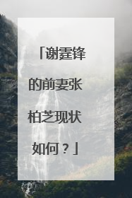 谢霆锋的前妻张柏芝现状如何?