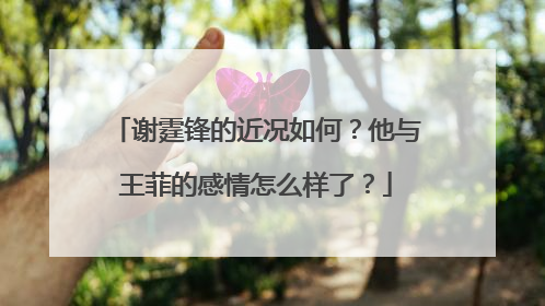 谢霆锋的近况如何?他与王菲的感情怎么样了?