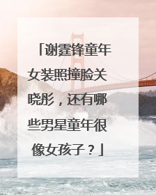 谢霆锋童年女装照撞脸关晓彤，还有哪些男星童年很像女孩子？