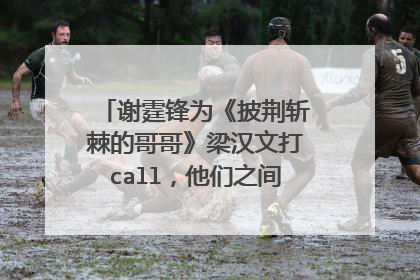 谢霆锋为《披荆斩棘的哥哥》梁汉文打call，他们之间的关系如何？