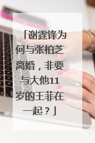 谢霆锋为何与张柏芝离婚，非要与大他11岁的王菲在一起？