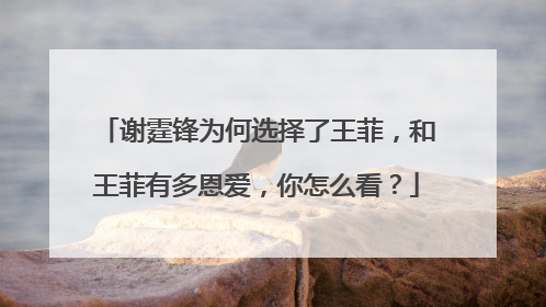 谢霆锋为何选择了王菲,和王菲有多恩爱,你怎么看?