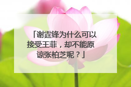 谢霆锋为什么可以接受王菲，却不能原谅张柏芝呢？