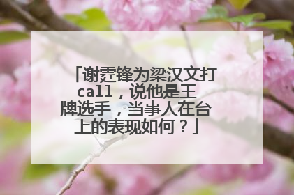 谢霆锋为梁汉文打call,说他是王牌选手,当事人在台上的表现如何?