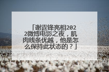 谢霆锋亮相2022微博电影之夜,肌肉线条优越,他是怎么保持此状态的?