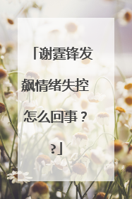 谢霆锋发飙情绪失控怎么回事??