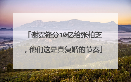 谢霆锋分10亿给张柏芝，他们这是真复婚的节奏