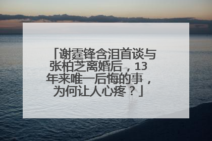 谢霆锋含泪首谈与张柏芝离婚后，13年来唯一后悔的事，为何让人心疼？