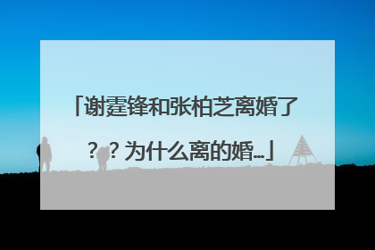 谢霆锋和张柏芝离婚了??为什么离的婚…