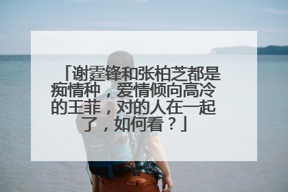 谢霆锋和张柏芝都是痴情种,爱情倾向高冷的王菲,对的人在一起了,如何看?
