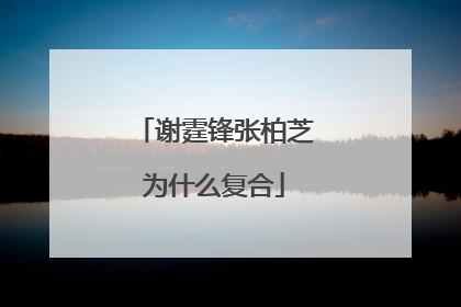 谢霆锋张柏芝为什么复合