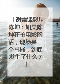 谢霆锋怒斥陈坤:如果陈坤在拍电影的话,现场是一个马桶,到底发生了什么?