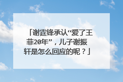 谢霆锋承认“爱了王菲20年”，儿子谢振轩是怎么回应的呢？