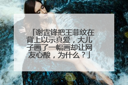 谢霆锋把王菲纹在背上以示真爱，大儿子画了一幅画却让网友心酸，为什么？