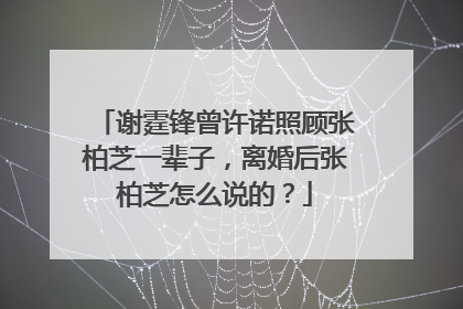 谢霆锋曾许诺照顾张柏芝一辈子,离婚后张柏芝怎么说的?