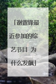 谢霆锋最近参加的综艺节目 为什么发飙