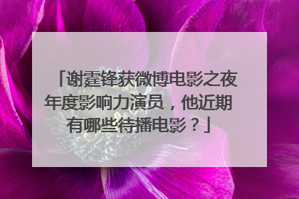 谢霆锋获微博电影之夜年度影响力演员,他近期有哪些待播电影?
