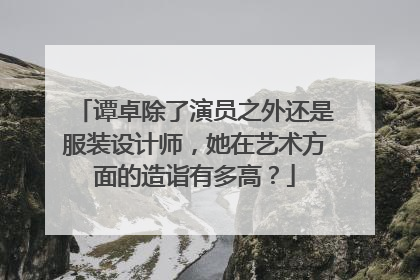 谭卓除了演员之外还是服装设计师,她在艺术方面的造诣有多高?