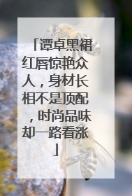 谭卓黑裙红唇惊艳众人,身材长相不是顶配,时尚品味却一路看涨