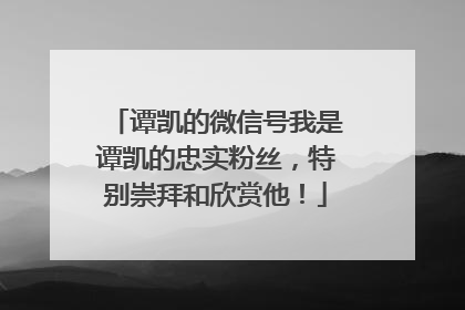 谭凯的微信号我是谭凯的忠实粉丝,特别崇拜和欣赏他!