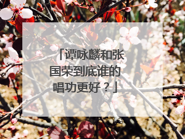 谭咏麟和张国荣到底谁的唱功更好？