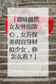 谭咏麟携女友外出散心,女方保养得宜身材似少女,你怎么看?