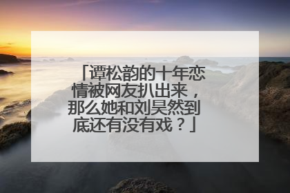 谭松韵的十年恋情被网友扒出来，那么她和刘昊然到底还有没有戏？