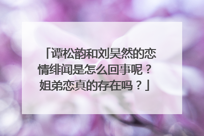 谭松韵和刘昊然的恋情绯闻是怎么回事呢？姐弟恋真的存在吗？