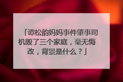 谭松韵妈妈事件肇事司机毁了三个家庭，毫无悔改，背景是什么？