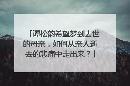 谭松韵希望梦到去世的母亲，如何从亲人逝去的悲痛中走出来？