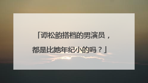 谭松韵搭档的男演员,都是比她年纪小的吗?