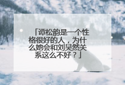 谭松韵是一个性格很好的人，为什么她会和刘昊然关系这么不好？