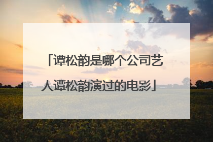 谭松韵是哪个公司艺人谭松韵演过的电影