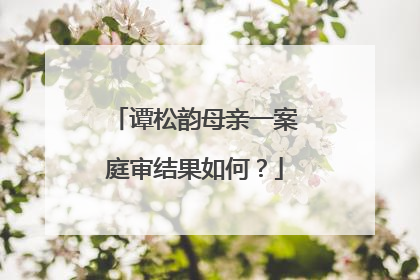 谭松韵母亲一案庭审结果如何?