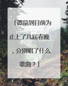 谭晶到目前为止上了几届春晚，分别唱了什么歌曲？
