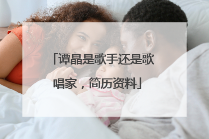 谭晶是歌手还是歌唱家，简历资料