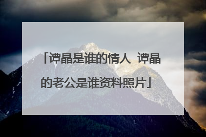 谭晶是谁的情人 谭晶的老公是谁资料照片
