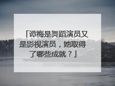 谭梅是舞蹈演员又是影视演员，她取得了哪些成就？