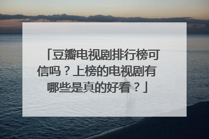 豆瓣电视剧排行榜可信吗?上榜的电视剧有哪些是真的好看?
