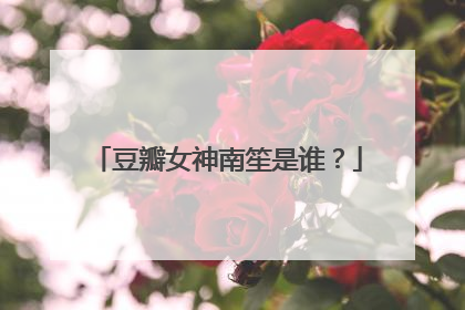豆瓣女神南笙是谁？