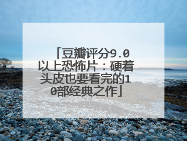豆瓣评分9.0以上恐怖片：硬着头皮也要看完的10部经典之作