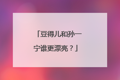 豆得儿和孙一宁谁更漂亮？